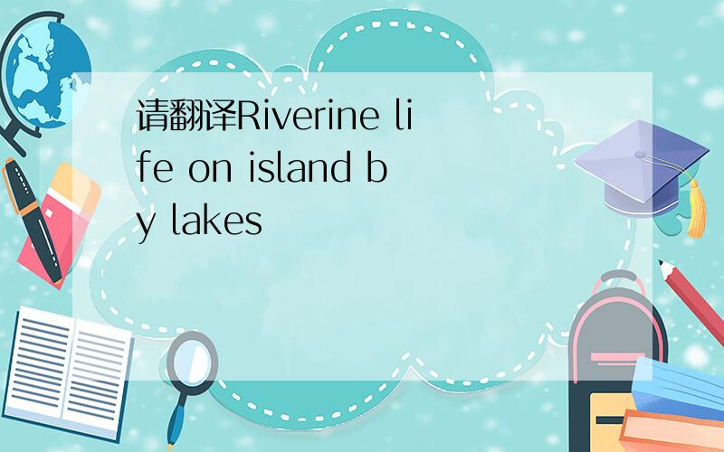 请翻译Riverine life on island by lakes