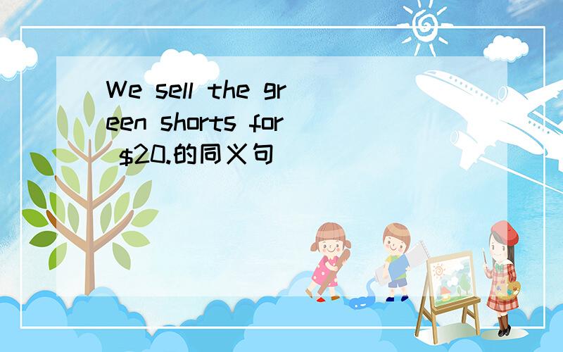 We sell the green shorts for $20.的同义句