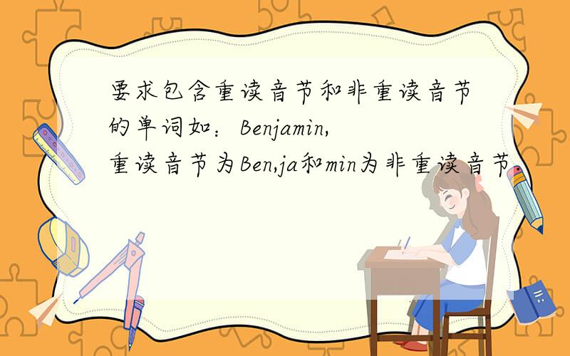 要求包含重读音节和非重读音节的单词如：Benjamin,重读音节为Ben,ja和min为非重读音节.