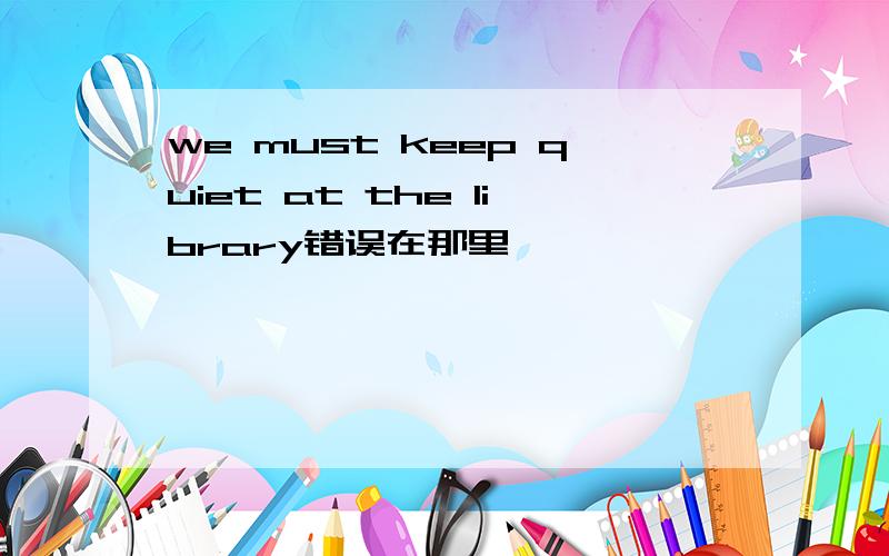 we must keep quiet at the library错误在那里
