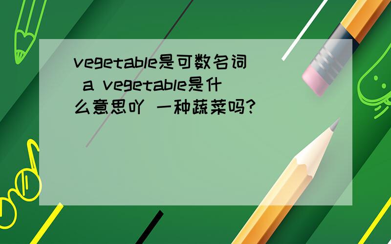 vegetable是可数名词 a vegetable是什么意思吖 一种蔬菜吗?
