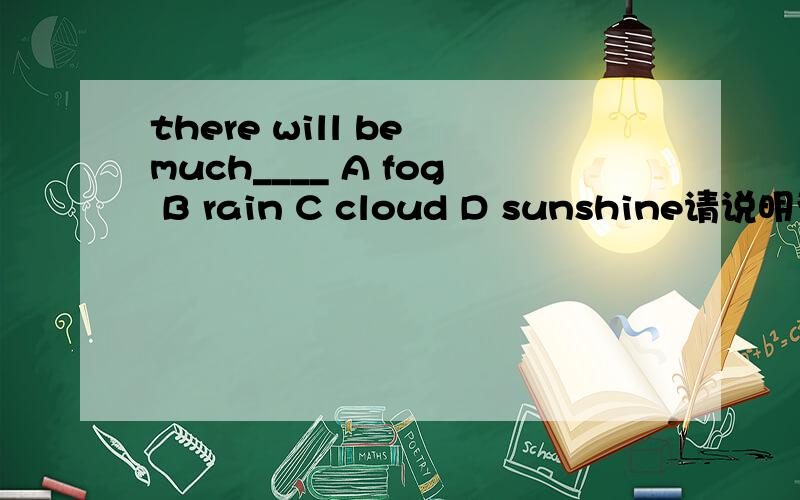 there will be much____ A fog B rain C cloud D sunshine请说明为什么选 和为什么不选other