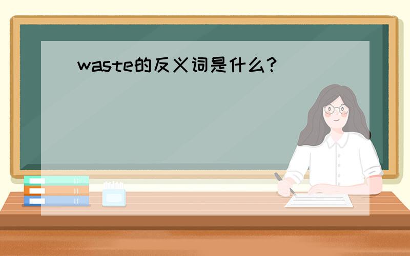waste的反义词是什么?