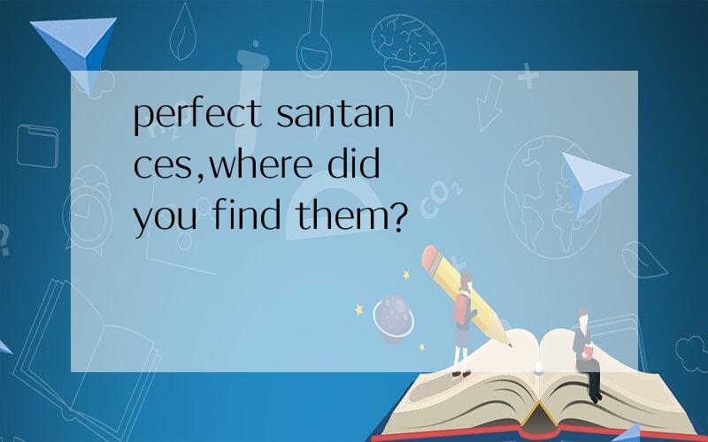 perfect santances,where did you find them?