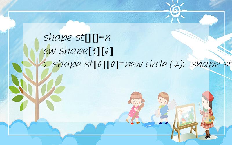 shape st[][]=new shape[3][2]; shape st[0][0]=new circle(2); shape st[0][1]=new circle(4);为什么不对?