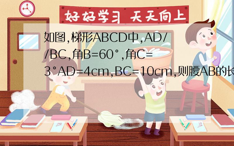 如图,梯形ABCD中,AD//BC,角B=60°,角C=3°AD=4cm,BC=10cm,则腰AB的长为