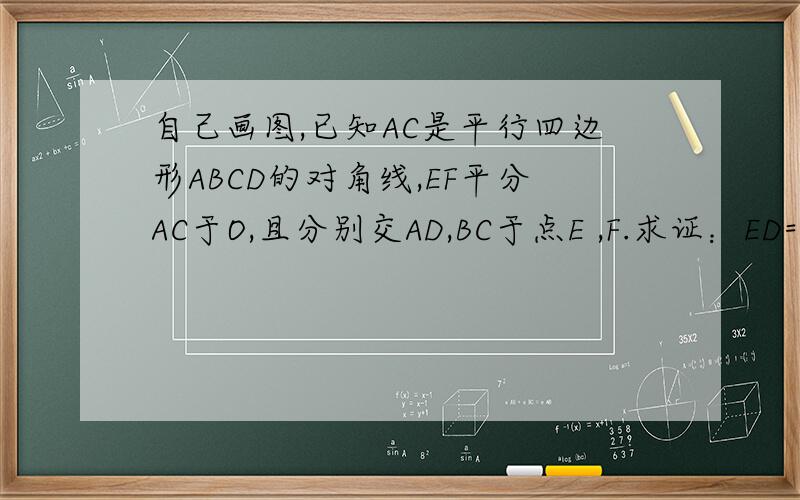 自己画图,已知AC是平行四边形ABCD的对角线,EF平分AC于O,且分别交AD,BC于点E ,F.求证：ED=BF.