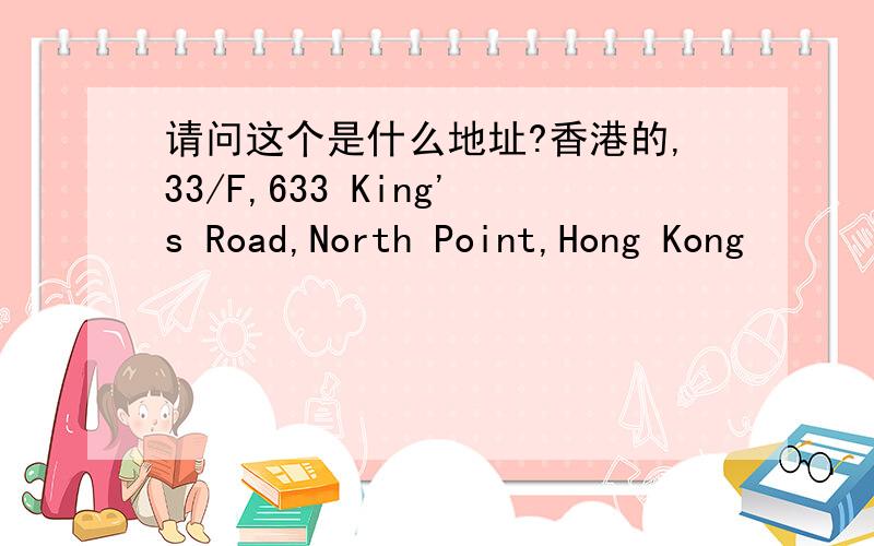 请问这个是什么地址?香港的,33/F,633 King's Road,North Point,Hong Kong