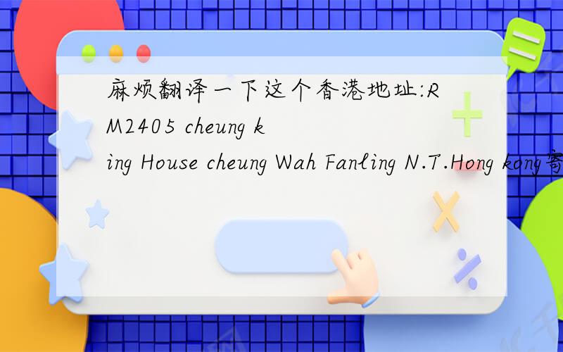 麻烦翻译一下这个香港地址:RM2405 cheung king House cheung Wah Fanling N.T.Hong kong寄点东西过去 ,看不懂,谢谢各位大虾