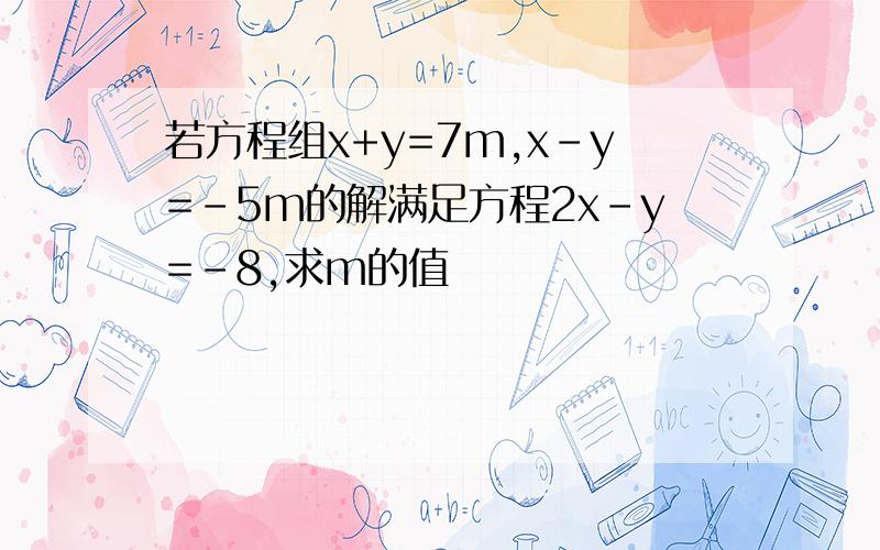 若方程组x+y=7m,x-y=-5m的解满足方程2x-y=-8,求m的值