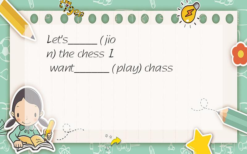 Let's_____(jion) the chess I want______(play) chass