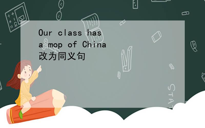 Our class has a mop of China改为同义句