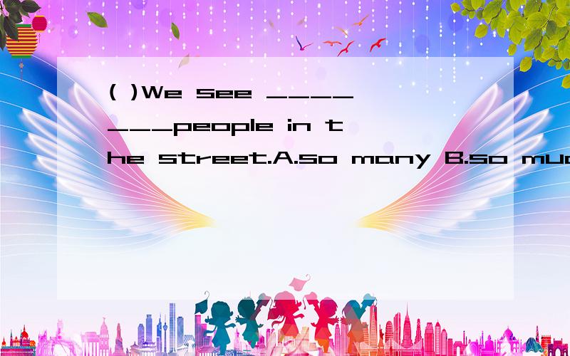 ( )We see _______people in the street.A.so many B.so mucn C.so a lot of D.so lots of选哪个?