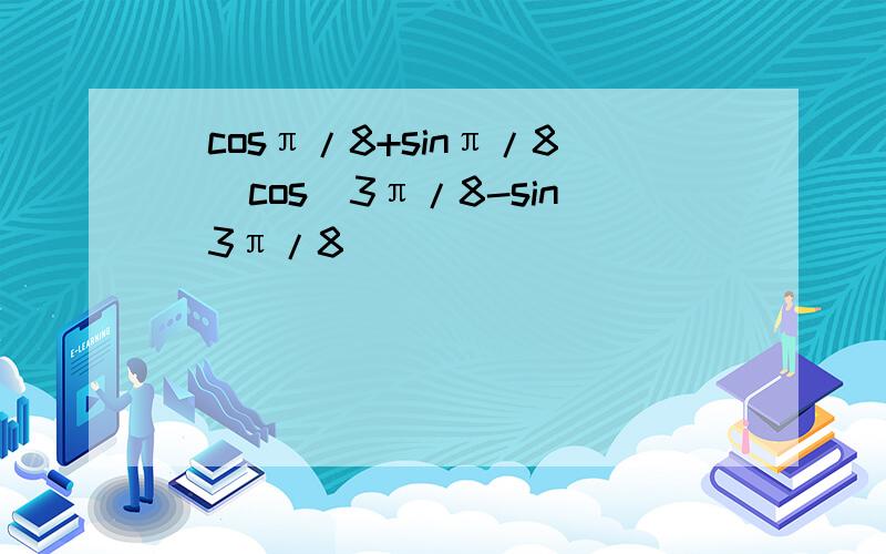 (cosπ/8+sinπ/8)（cos^3π/8-sin^3π/8）