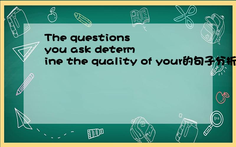 The questions you ask determine the quality of your的句子分析,